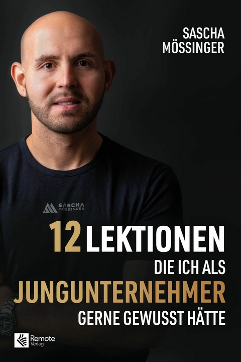 12 Lektionen, die ich als Jungunternehmer gerne gewusst h&auml;tte - Sascha M&ouml;&szlig;inger