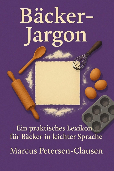 Bäcker-Jargon: Ein praktisches Bäcker-Lexikon für Bäcker in leichter Sprache - Marcus PC Petersen - Clausen
