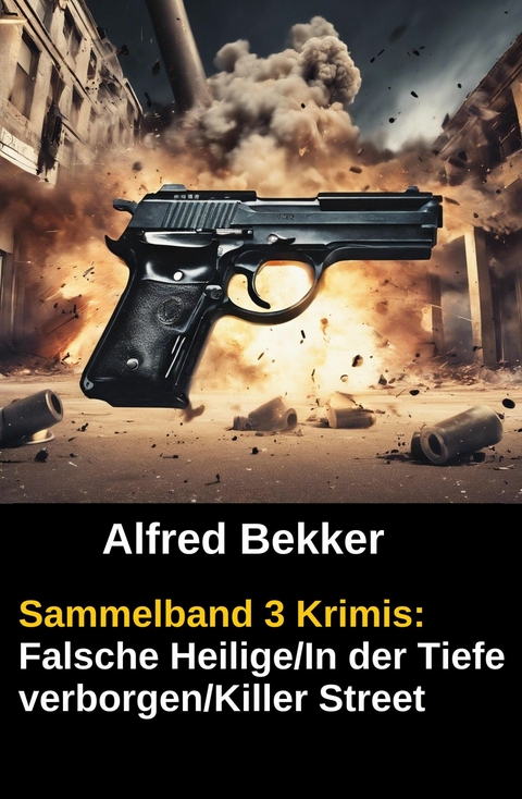 Sammelband 3 Krimis: Falsche Heilige/In der Tiefe verborgen/Killer Street -  Alfred Bekker