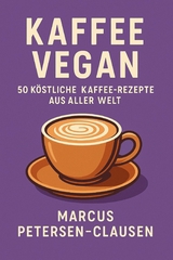 Kaffee Vegan: 50 K&ouml;stliche Kaffee-Rezepte aus aller Welt - Marcus PC Petersen - Clausen