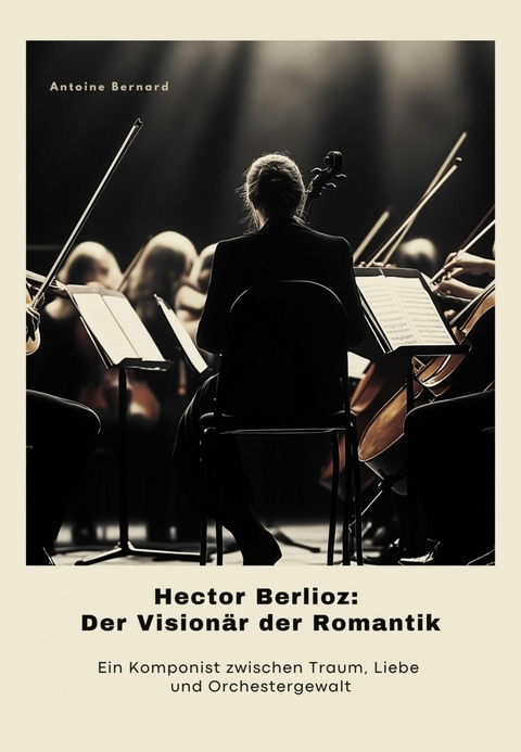 Hector Berlioz: Der Vision&auml;r der Romantik - Antoine Bernard