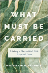 What Must Be Carried - Whitney Lyn Allen Gadecki