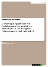 Gestaltungsm&ouml;glichkeiten von Aufhebungsvertr&auml;gen und deren Auswirkung auf den Bezug von Arbeitslosengeld nach dem SGB III - Jan-Philipp Herzmann