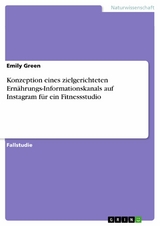 Konzeption eines zielgerichteten Ern&auml;hrungs-Informationskanals auf Instagram f&uuml;r ein Fitnessstudio - Emily Green