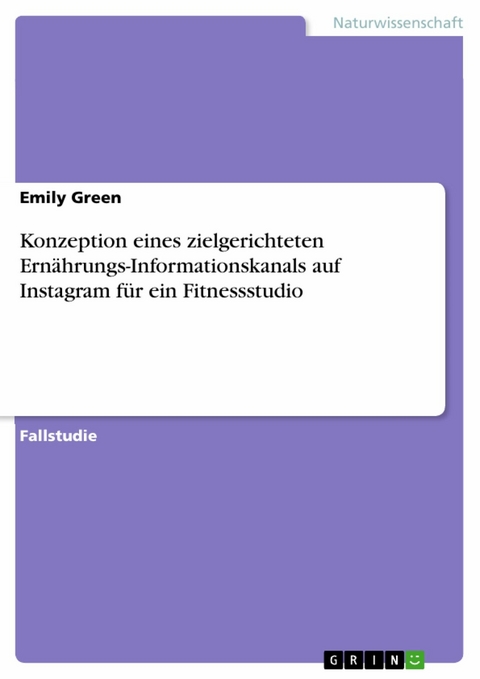 Konzeption eines zielgerichteten Ern&auml;hrungs-Informationskanals auf Instagram f&uuml;r ein Fitnessstudio - Emily Green