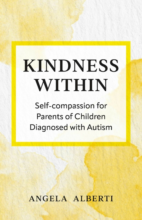 Kindness Within: Self-Compassion for Parents of Children Diagnosed with Autism -  Angela Alberti