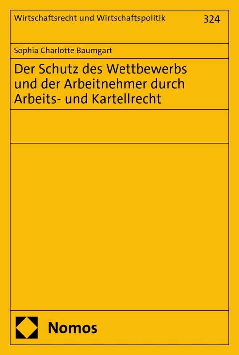 Der Schutz des Wettbewerbs und der Arbeitnehmer durch Arbeits- und Kartellrecht - Sophia Charlotte Baumgart
