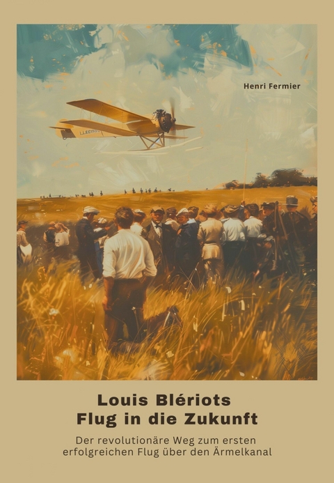 Louis Blériots Flug in die Zukunft - Henri Fermier