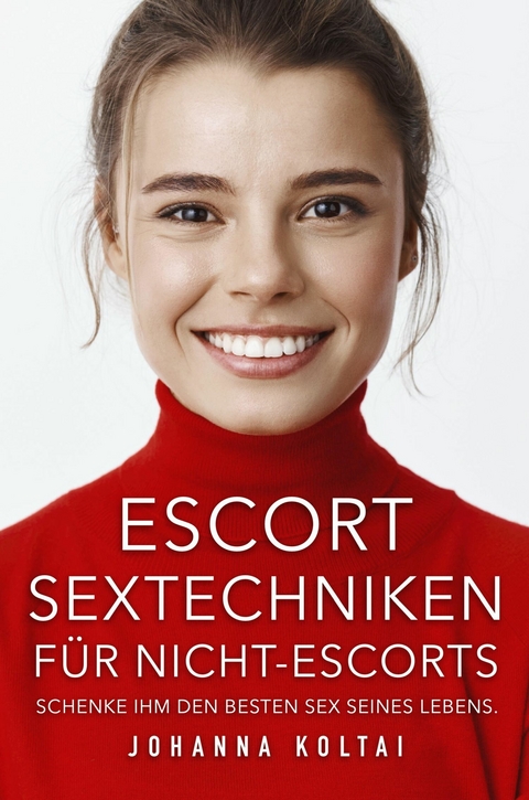 Escort Sextechniken f&uuml;r Nicht-Escorts - Johanna Koltai