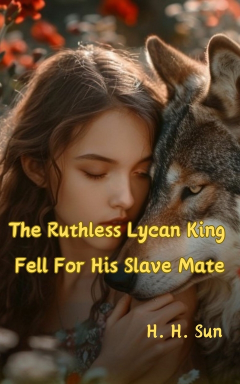 The Ruthless Lycan King Fell For His Slave Mate -  H. H. Sun