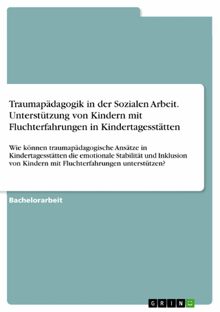 Traumapädagogik in der Sozialen Arbeit. Unterstützung von Kindern mit Fluchterfahrungen in Kindertagesstätten