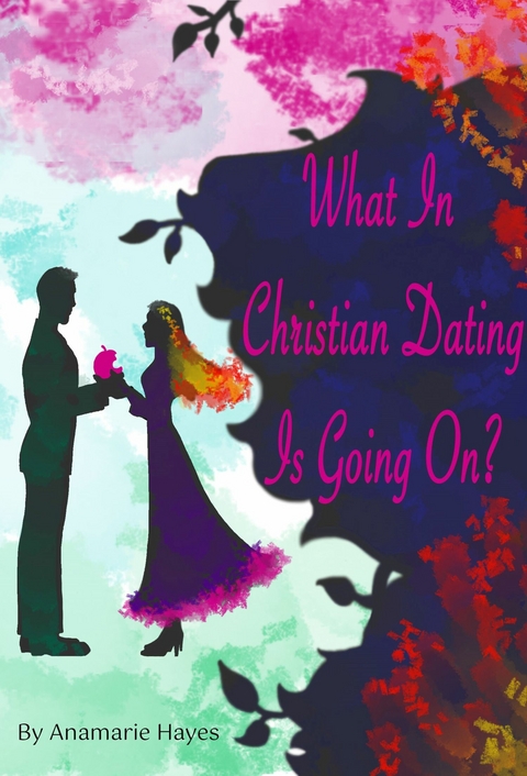 What In Christian Dating Is Going On? -  Anamarie Hayes