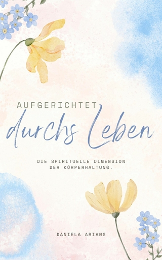 Aufgerichtet durchs Leben. Die spirituelle Dimension der Körperhaltung.