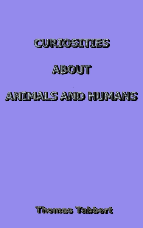 CURIOSITIES ABOUT ANIMALS AND HUMANS - Thomas Tabbert
