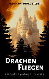 Drachen Fliegen - Ein fast realistisches M&auml;rchen - Philipp Nathanael Stubbs