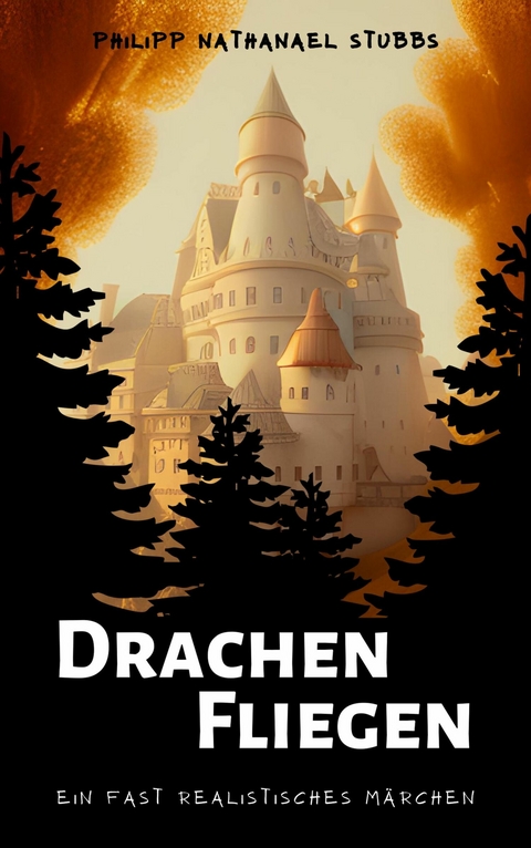 Drachen Fliegen - Ein fast realistisches M&auml;rchen - Philipp Nathanael Stubbs