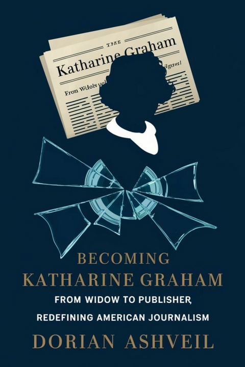 Becoming Katharine Graham -  Dorian Ashveil