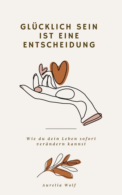 Gl&uuml;cklich sein ist eine Entscheidung - Aurelia Wolf