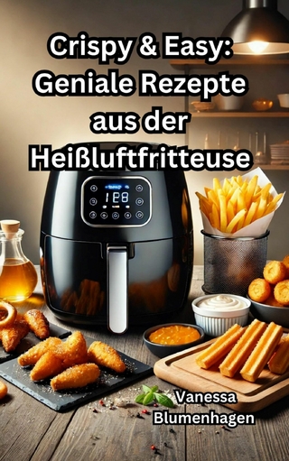 Crispy & Easy: Geniale Rezepte aus der Heißluftfritteuse