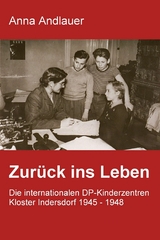 Zur&uuml;ck ins Leben. Die internationalen DP-Kinderzentren Kloster Indersdorf 1945 - 1948 - Anna Andlauer