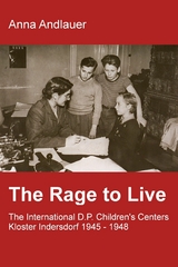 The Rage to Live - The International D.P. Children's Center Kloster Indersdorf 1945-1948 - Anna Andlauer