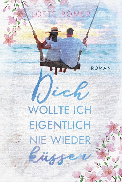 Dich wollte ich eigentlich nie wieder k&uuml;ssen - Lotte R&ouml;mer