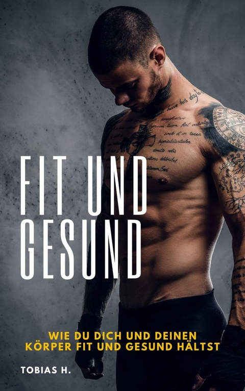 Fit und Gesund - wie du dich und deinen K&ouml;rper fit und gesund h&auml;ltst - Tobias Hopfm&uuml;ller