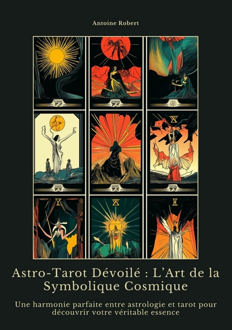 Astro-Tarot D&eacute;voil&eacute; : L&rsquo;Art de la Symbolique Cosmique - Antoine Robert