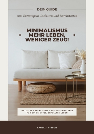 Minimalismus – Mehr Leben, weniger Zeug! (Dein Guide zum Entrümpeln, Loslassen und Durchstarten – inklusive Checklisten und 30-Tage-Challenge für ein leichtes, erfülltes Leben)