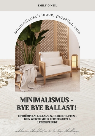 Minimalismus – Bye Bye Ballast! Minimalistisch leben, glücklich sein (Entrümpeln, loslassen, durchstarten – dein Weg zu mehr Leichtigkeit und Lebensfreude inklusive Checklisten und 30-Tage-Challenge)