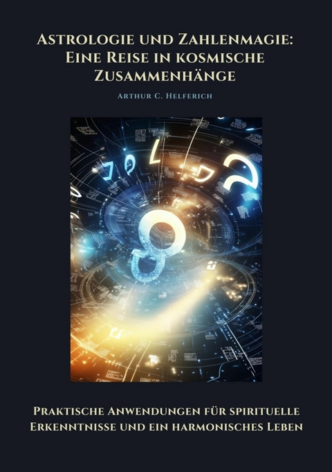 Astrologie und Zahlenmagie: Eine Reise in kosmische Zusammenhänge - Arthur C. Helferich
