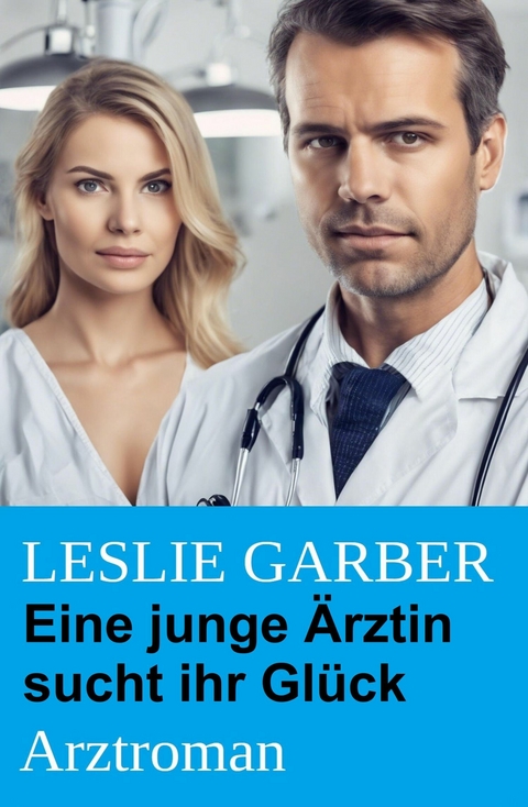 Eine junge &Auml;rztin sucht ihr Gl&uuml;ck: Arztroman -  Leslie Garber