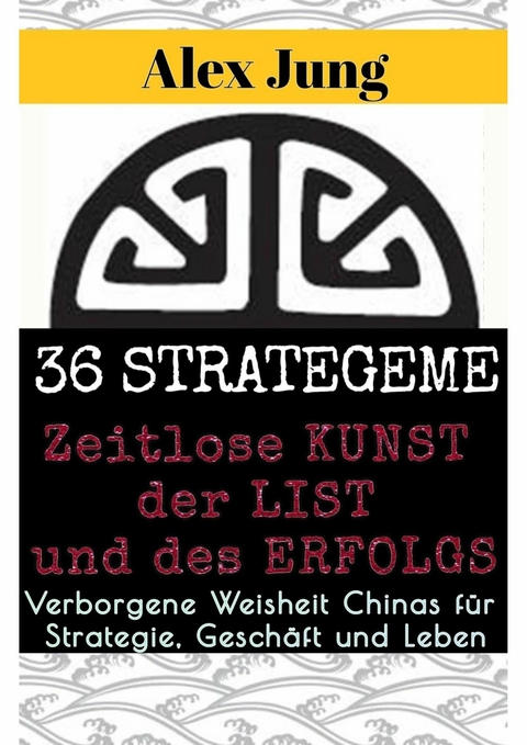 36 Strategeme: Die zeitlose Kunst der List und des Erfolgs - Alex Jung