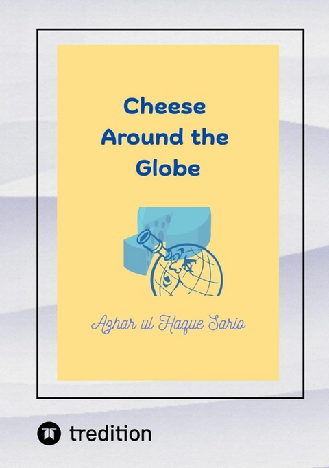 Cheese Around the Globe - Azhar Ul Haque Sario