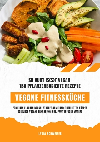 Vegane Fitnessküche: So bunt is(s)t vegan – 150 pflanzenbasierte Rezepte für einen flachen Bauch, straffe Arme und einen fitten Körper (Gesunde vegane Ernährung inkl. Fruit Infused Water)
