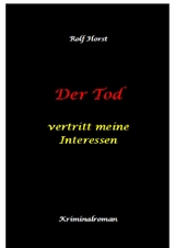 Der Tod vertritt meine Interessen - Gier, Macht, Autismus, Tatverdacht, Autocrash, Mord, Totschlag, Journalismus, GPS, T&auml;ter, Kleingarten, Klinik, Milzruptur, Nierenquetschung, &Ouml;ko-Aktivisten - Rolf Horst