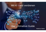 Mit KI Geld verdienen: Der ultimative Guide - Matthias Walter