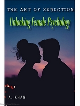 The Art of Seduction; Unlocking Female Psychology - A Khan