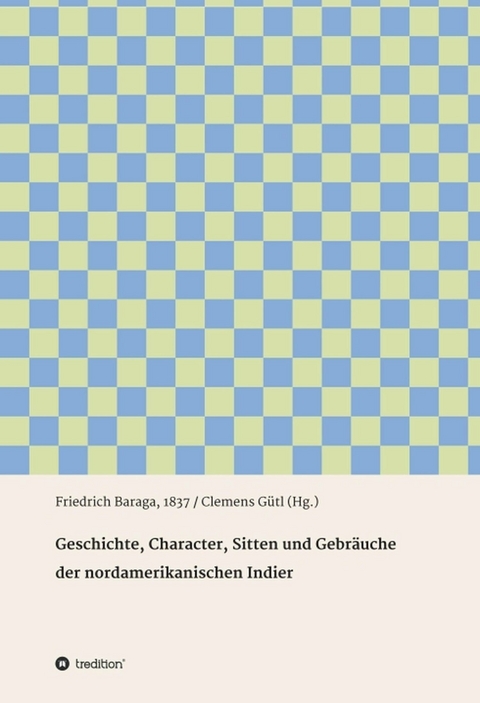 Geschichte, Character, Sitten und Gebr&auml;uche der nord-amerikanischen Indier - Friedrich Baraga