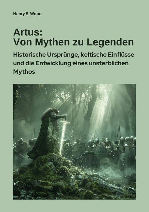 Artus: Von Mythen zu Legenden - Henry S. Wood