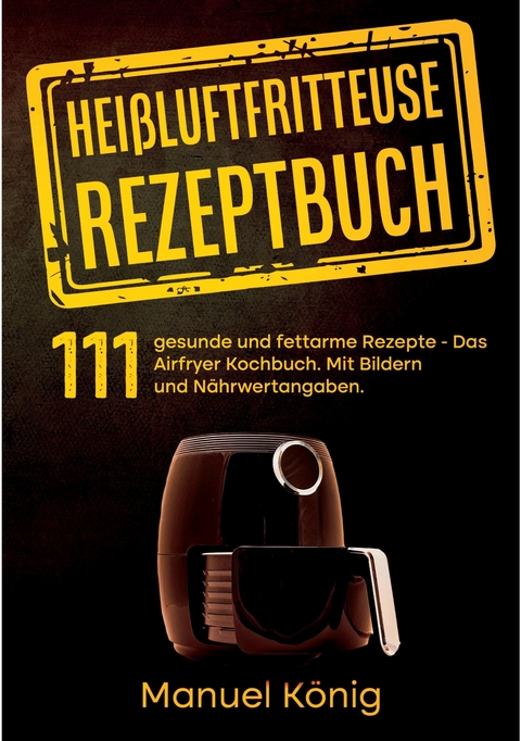 Heißluftfritteuse Rezeptbuch - Manuel König, Lissy Wenig