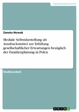 Mediale Selbstdarstellung als Ausdrucksmittel zur Erf&uuml;llung gesellschaftlicher Erwartungen bez&uuml;glich der Familienplanung in Polen - Zaneta Nowak