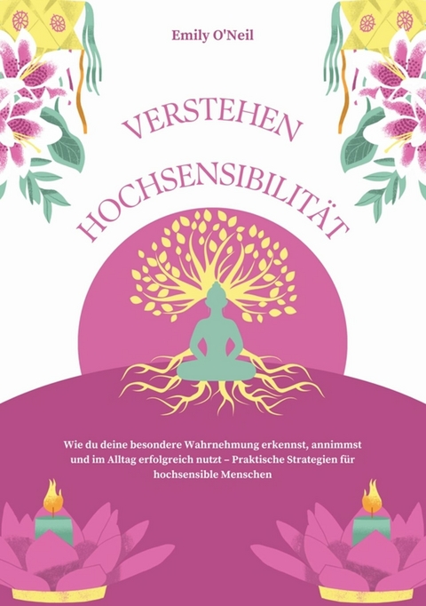 Hochsensibilit&auml;t verstehen: Wie du deine besondere Wahrnehmung erkennst, annimmst und im Alltag erfolgreich nutzt &ndash; Praktische Strategien f&uuml;r hochsensible Menschen - Emily O'Neil
