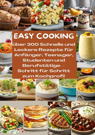EASY COOKING: Über 300 Schnelle und Leckere Rezepte für Anfänger, Teenager, Studenten und Berufstätige-Schritt für Schritt zum Kochprofi!