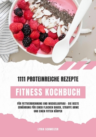 Fitness Kochbuch: 1111 proteinreiche Rezepte für Fettverbrennung und Muskelaufbau – Die beste Ernährung für einen flachen Bauch, straffe Arme und einen fitten Körper (Gesunde Fitnessküche)