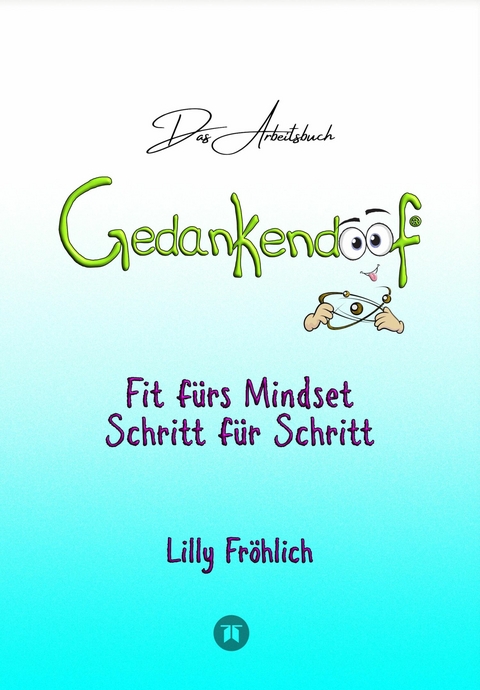 Gedankendoof - Das Arbeitsbuch - Die Macht der Gedanken: Wie du negative Denk- und Gefühlsmuster durchbrichst, dein Selbstwertgefühl aufbaust und ein glückliches Leben erschaffst - Lilly Fröhlich