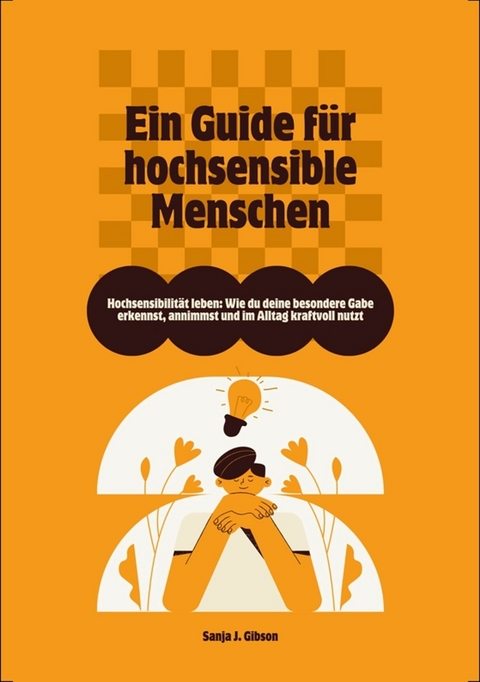 Hochsensibilit&auml;t leben: Wie du deine besondere Gabe erkennst, annimmst und im Alltag kraftvoll nutzt &ndash; Ein Guide f&uuml;r hochsensible Menschen - Sanja J. Gibson