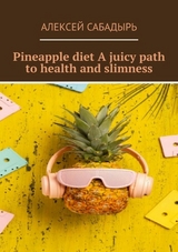 Pineapple diet A juicy path to health and slimness - Алексей Сабадырь
