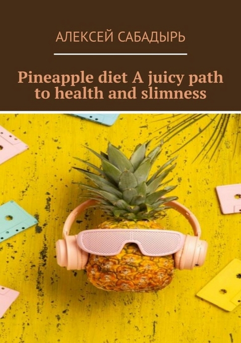 Pineapple diet A juicy path to health and slimness - Алексей Сабадырь