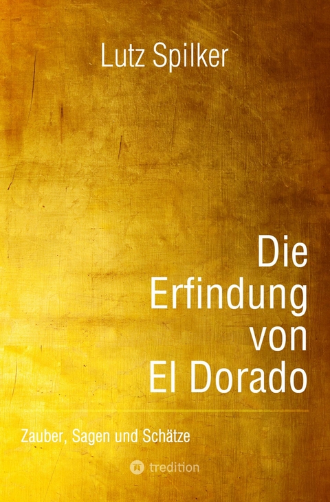 Die Erfindung von El Dorado - Lutz Spilker
